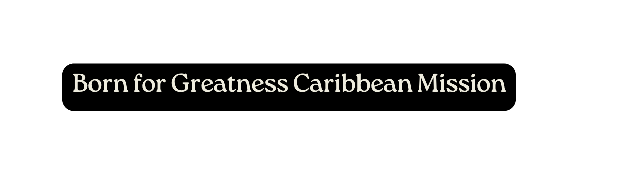 Born for Greatness Caribbean Mission